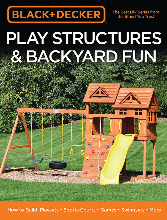 Play Structures & Backyard Fun: How To Build Playsets, Sports Courts, Games, Swingsets, & More