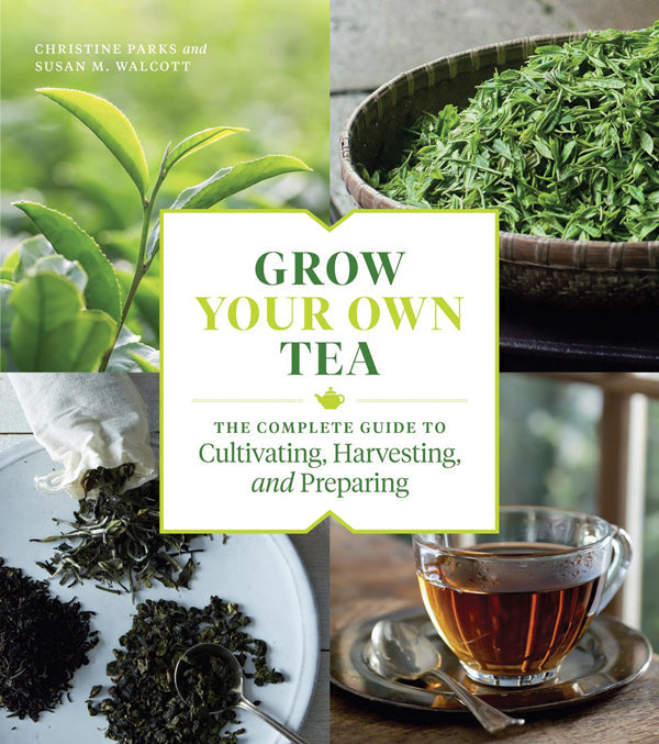 Grow Your Own Tea: The Complete Guide To Cultivating, Harvesting, And Preparing