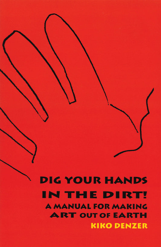 Dig Your Hands In The Dirt: A Manual For Making Art Out Of Earth