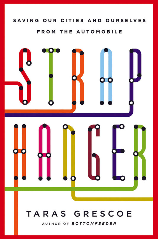 Straphanger: Saving Our Cities And Ourselves From The Automobile