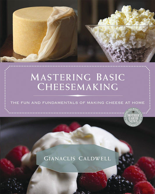 Mastering Basic Cheesemaking: The Fun And Fundamentals Of Making Cheese At Home