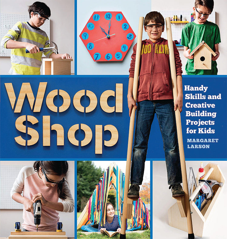 Wood Shop: Handy Skills And Creative Building Projects For Kids