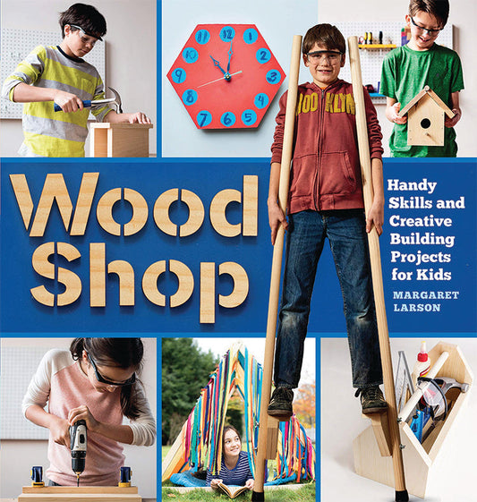 Wood Shop: Handy Skills And Creative Building Projects For Kids