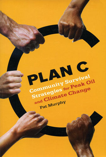 PLAN C: COMMUNITY SURVIVAL STRATEGIES FOR PEAK OIL AND CLIMATE CHANGE