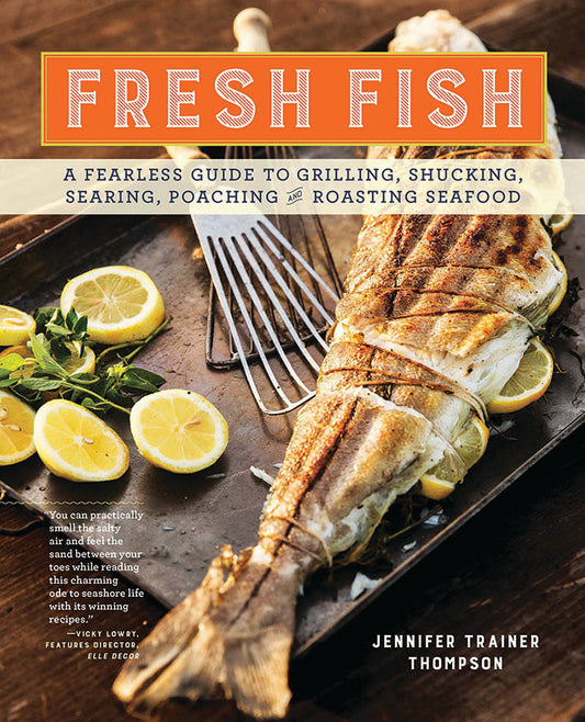 FRESH FISH: A FEARLESS GUIDE TO GRILLING, SHUCKING, SHEARING, POACHING, AND ROASTING SEAFOOD