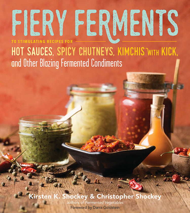 FIERY FERMENTS: 70 STIMULATING RECIPES FOR FERMENTED CONDIMENTS