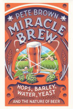 MIRACLE BREW: HOPS, BARLEY, WATER, YEAST, AND THE NATURE OF BEER