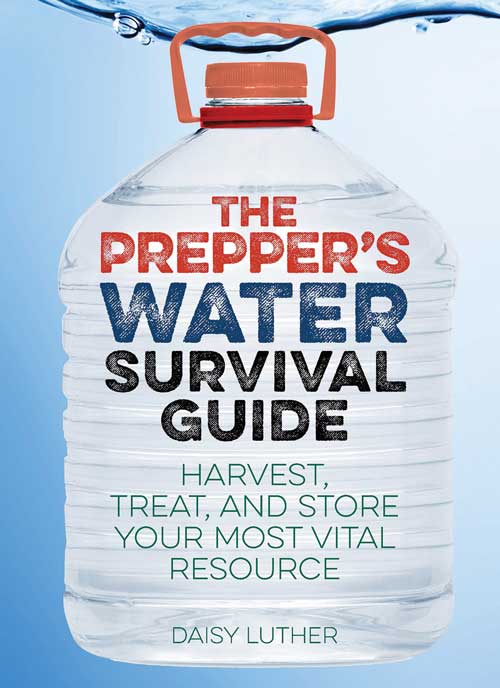 THE PREPPER'S WATER SURVIVAL GUIDE: HARVEST, TREAT, AND STORE YOUR MOST VITAL RESOURCE