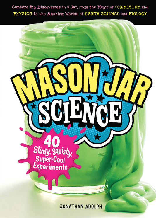 MASON JAR SCIENCE: 40 SLIMY, SQUISHY, SUPER COOL EXPERIMENTS