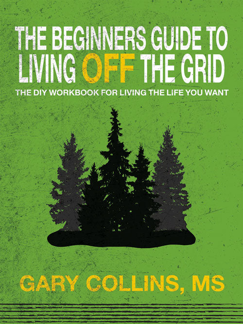 THE BEGINNER'S GUIDE TO LIVING OFF THE GRID: THE DIY WORKBOOK FOR LIVING THE LIFE YOU WANT