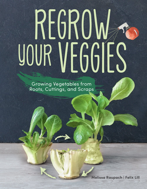 REGROW YOUR VEGGIES: GROWING VEGETABLES FROM ROOTS, CUTTINGS, AND SCRAPS